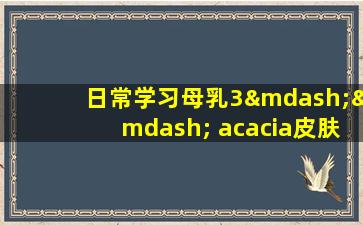日常学习母乳3—— acacia皮肤